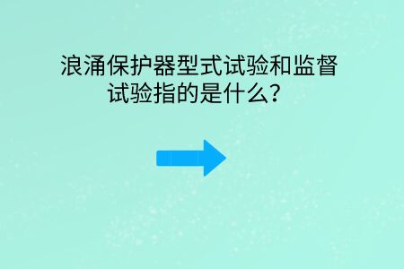 浪涌保護器型式試驗和監(jiān)督試驗指的是什么？