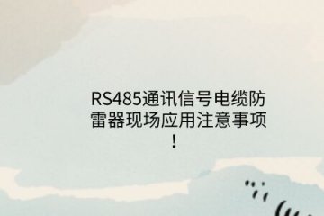RS485通訊信號電纜防雷器現場應用注意事項！