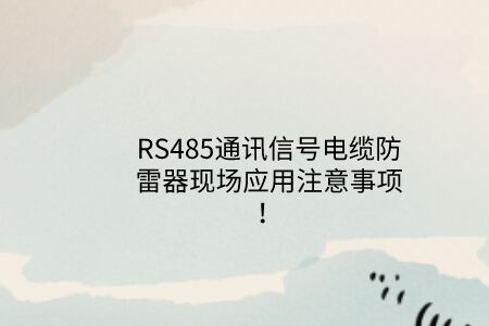 RS485通訊信號電纜防雷器現場應用注意事項！