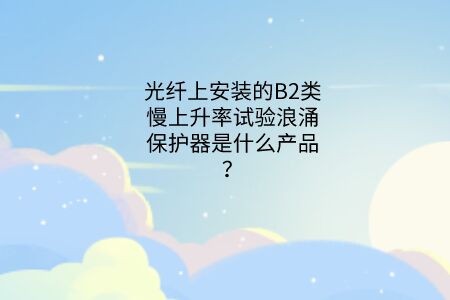光纖上安裝的B2類慢上升率試驗浪涌保護器是什么產(chǎn)品？