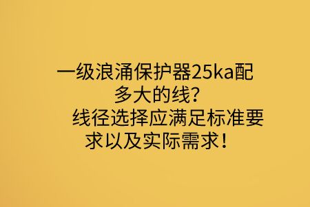 一級浪涌保護器25ka配多大的線？線徑選擇應滿足標準要求以及實際需求！