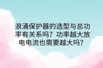 浪涌保護器的選型與總功率有關系嗎？功率越大放電電流也需要越大嗎？
