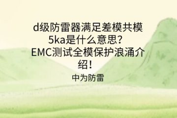 d級防雷器滿足差模共模5ka是什么意思？EMC測試全模保護浪涌介紹！
